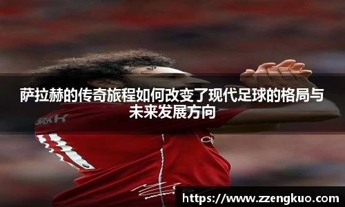 萨拉赫的传奇旅程如何改变了现代足球的格局与未来发展方向